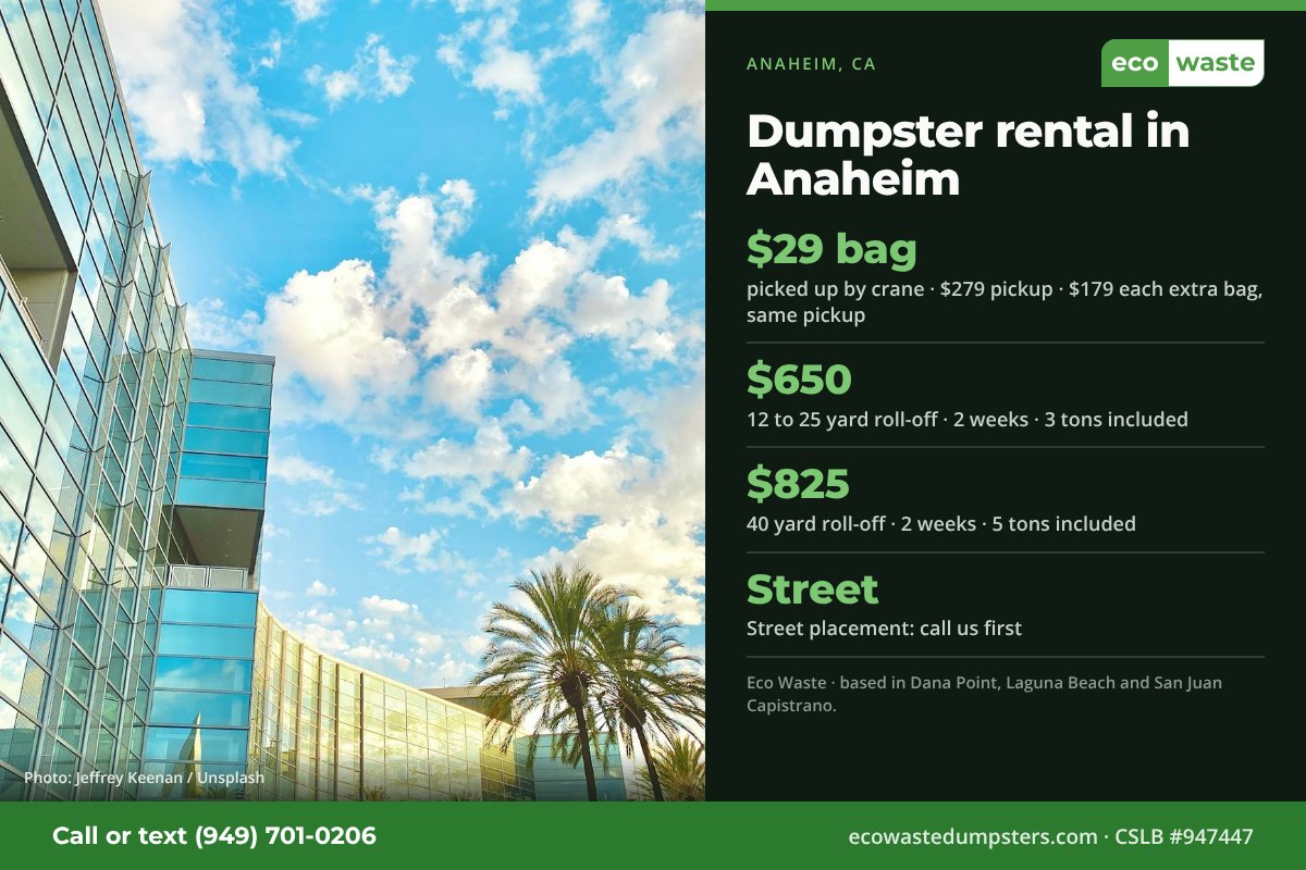 Dumpster bags and dumpster rental in Anaheim, California from Eco Waste: $29 dumpster bag, $279 pickup, $179 for each extra bag on the same pickup; 12 to 25 yard roll-off $650 and 40 yard $825 for two weeks. Street placement: call us first.