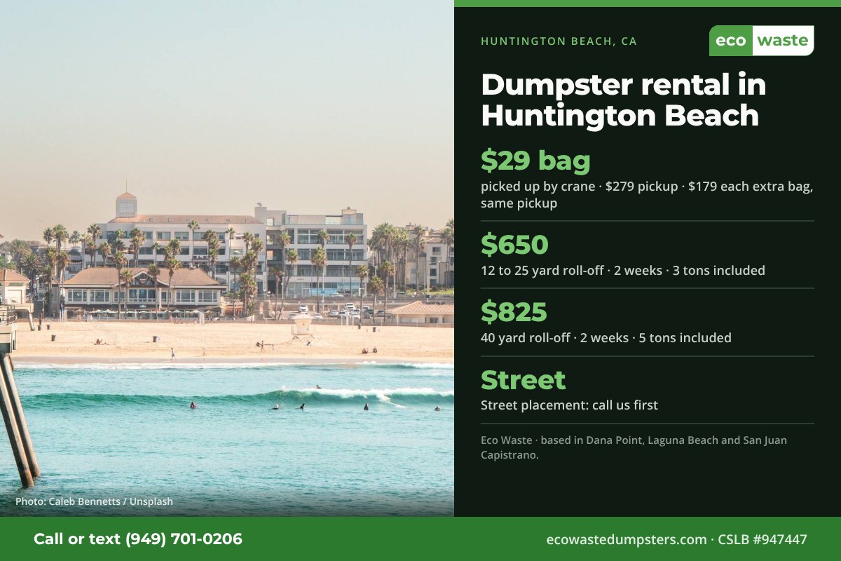 Dumpster bags and dumpster rental in Huntington Beach, California from Eco Waste: $29 dumpster bag, $279 pickup, $179 for each extra bag on the same pickup; 12 to 25 yard roll-off $650 and 40 yard $825 for two weeks. Street placement: call us first.