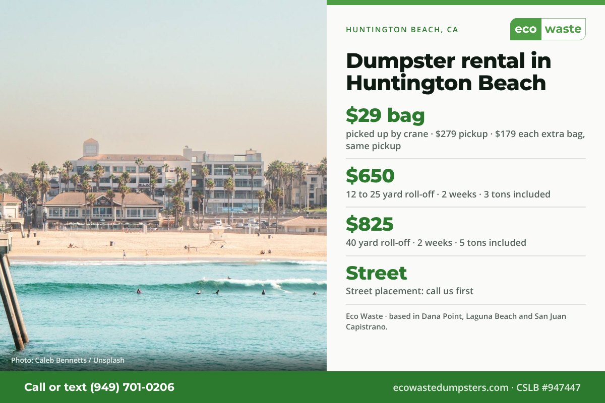 Dumpster bags and dumpster rental in Huntington Beach, California from Eco Waste: $29 dumpster bag, $279 pickup, $179 for each extra bag on the same pickup; 12 to 25 yard roll-off $650 and 40 yard $825 for two weeks. Street placement: call us first.
