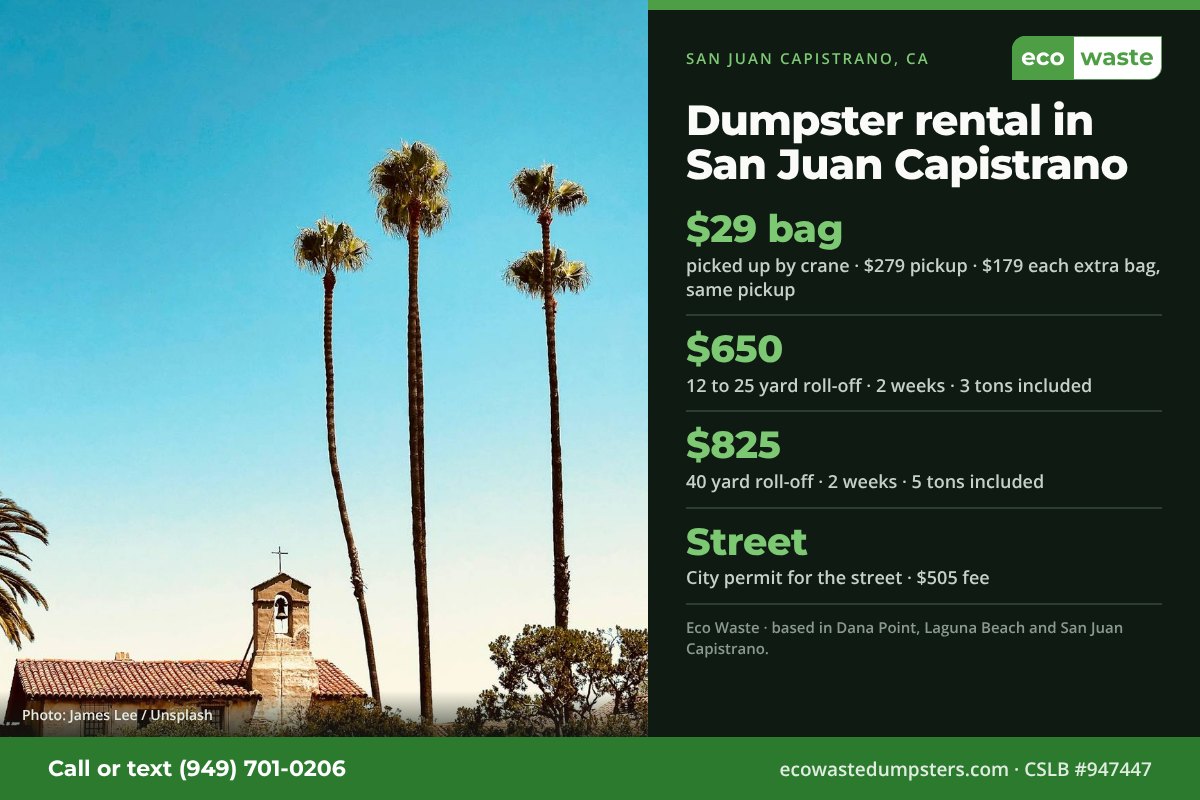 Dumpster bags and dumpster rental in San Juan Capistrano, California from Eco Waste: $29 dumpster bag, $279 pickup, $179 for each extra bag on the same pickup; 12 to 25 yard roll-off $650 and 40 yard $825 for two weeks. City permit for the street · $505 fee.