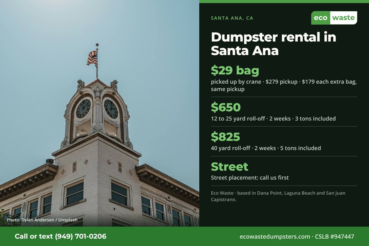 Dumpster bags and dumpster rental in Santa Ana, California from Eco Waste: $29 dumpster bag, $279 pickup, $179 for each extra bag on the same pickup; 12 to 25 yard roll-off $650 and 40 yard $825 for two weeks. Street placement: call us first.