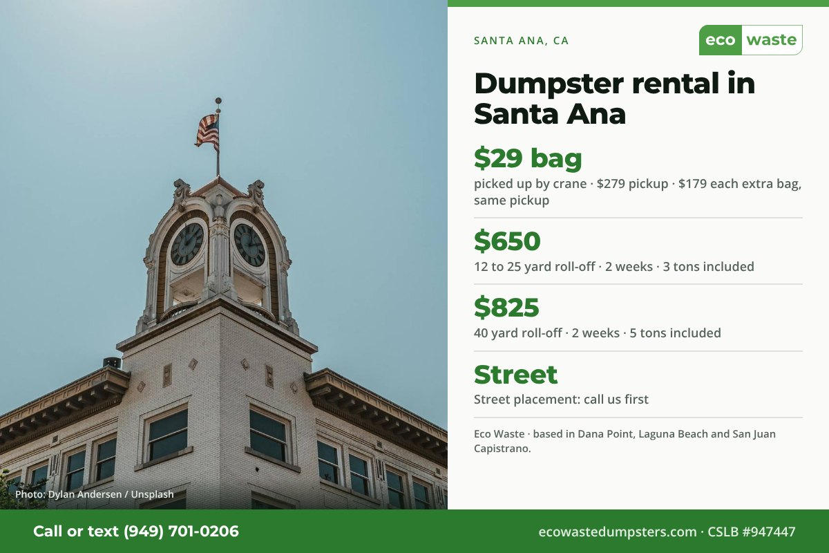 Dumpster bags and dumpster rental in Santa Ana, California from Eco Waste: $29 dumpster bag, $279 pickup, $179 for each extra bag on the same pickup; 12 to 25 yard roll-off $650 and 40 yard $825 for two weeks. Street placement: call us first.